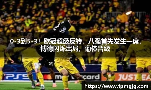 0-3到5-3！欧冠超级反转，八强首先发生一席，博德闪烁出局，葡体晋级