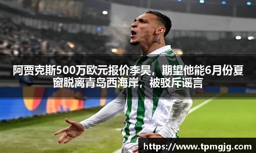 阿贾克斯500万欧元报价李昊，期望他能6月份夏窗脱离青岛西海岸，被驳斥谣言