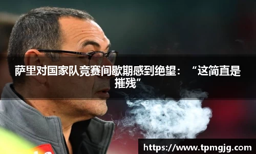 萨里对国家队竞赛间歇期感到绝望：“这简直是摧残”